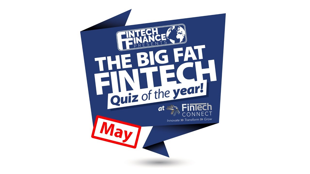 The Big Fat Fintech Quiz of the Year: May 2018