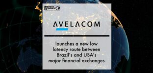 Avelacom launches a new low latency route between Brazil’s and USA’s major financial exchanges | Fintech Finance