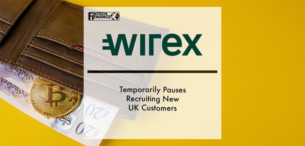 Wirex Temporarily Pauses Recruiting New UK Customers | Fintech Finance