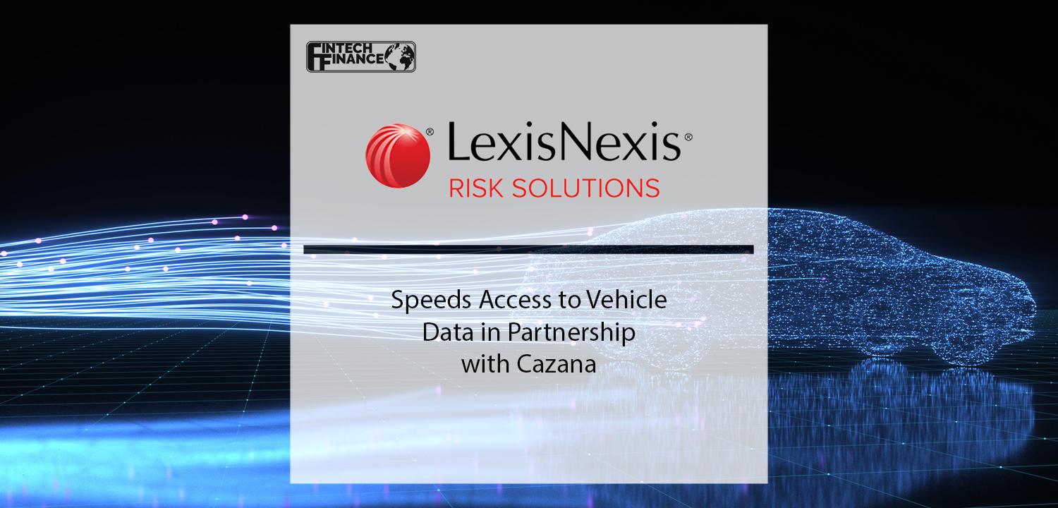 LexisNexis Risk Solutions Speeds Access to Vehicle Data in Partnership with Cazana | Fintech Finance