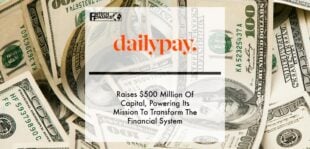 DailyPay Raises $500 Million Of Capital, Powering Its Mission To Transform The Financial System | Fintech Finance