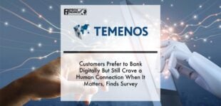 Customers Prefer to Bank Digitally But Still Crave a Human Connection When It Matters, Finds Temenos Survey | Fintech Finance