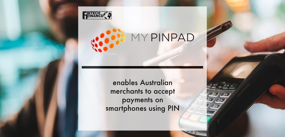 MyPINPAD enables Australian merchants to accept payments on smartphones using PIN | Fintech Finance