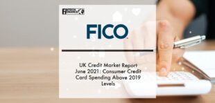 FICO UK Credit Market Report June 2021: Consumer Credit Card Spending Above 2019 Levels | Fintech Finance