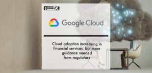 Google Cloud study: Cloud adoption increasing in financial services, but more guidance needed from regulators | Fintech Finance