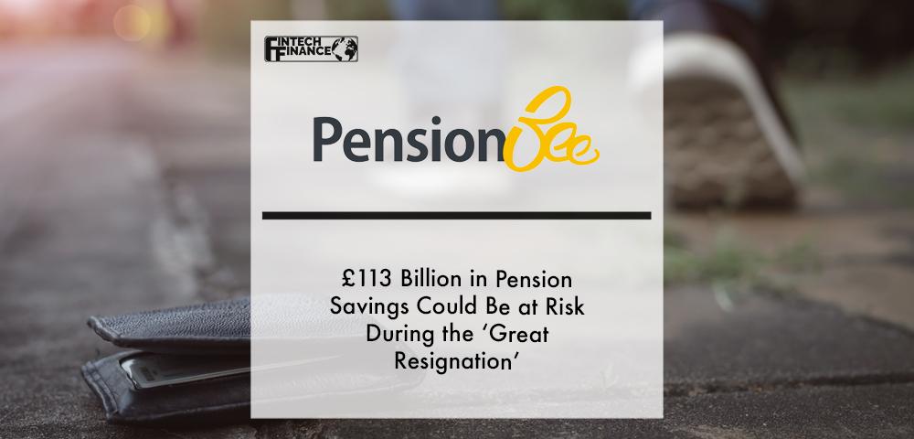 £113 billion in pension savings could be at risk during the ‘Great Resignation’ | Fintech Finance
