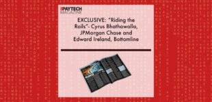 EXCLUSIVE: “Riding the Rails”- Cyrus Bhathawalla, JPMorgan Chase and Edward Ireland, Bottomline in ‘The Paytech Magazine’ | Fintech Finance