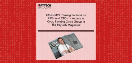 EXCLUSIVE: 'Easing the load on CIOs and CTOs’ – Anders la Cour, Banking Circle Group in ‘The Paytech Magazine’ | Fintech Finance