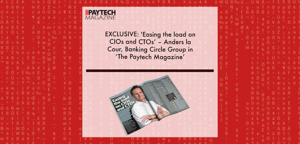 EXCLUSIVE: 'Easing the load on CIOs and CTOs’ – Anders la Cour, Banking Circle Group in ‘The Paytech Magazine’ | Fintech Finance