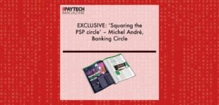 EXCLUSIVE: ‘Squaring the PSP circle’ – Michel André, Banking Circle in ‘The Paytech Magazine' | Fintech Finance