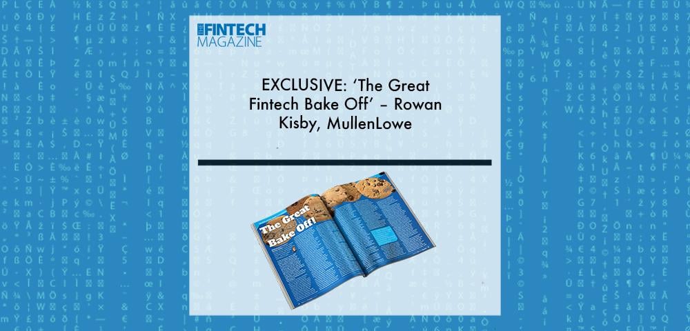 EXCLUSIVE: ‘The Great Fintech Bake Off’ – Rowan Kisby, MullenLowe in ‘The Fintech Magazine’ | Fintech Finance