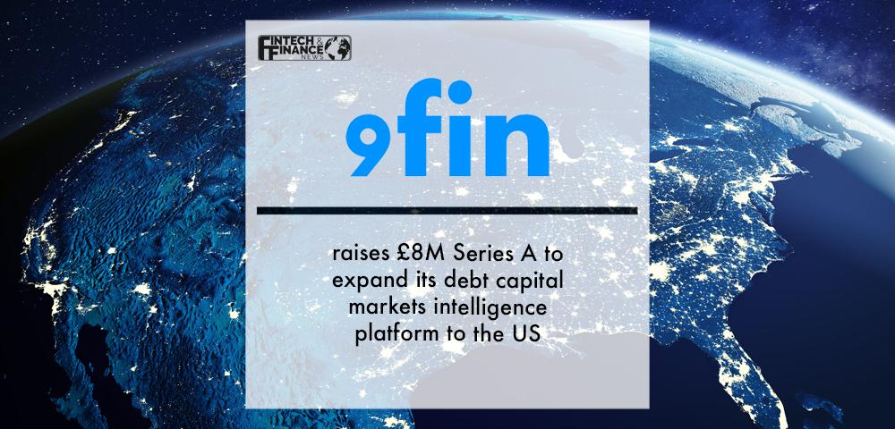 9fin Raises £8M Series A to Expand its Debt Capital Markets Intelligence Platform to the US | Fintech Finance