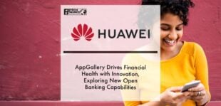 AppGallery Drives Financial Health with Innovation, Exploring New Open Banking Capabilities with Partners | Fintech Finance