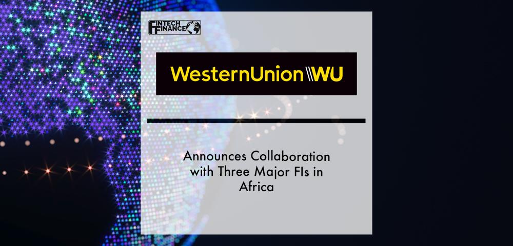 Western Union Announces Collaboration with Three Major FIs in Africa | Fintech Finance