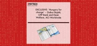 EXCLUSIVE: ‘Hungary for change’ – Gabor Bujaki, OTP Bank and Dean Wallace, ACI Worldwide in ‘The Paytech Magazine’ | Fintech Finance