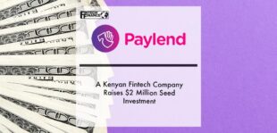 Paylend, a Kenyan FinTech company raises $2 million seed investment | Fintech Finance