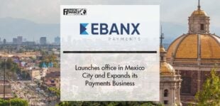 EBANX launches office in Mexico City and Expands its Payments Business | Fintech Finance