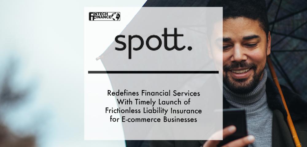 Spott Redefines Financial Services With Timely Launch of Frictionless Liability Insurance for E-commerce Businesses | Fintech Finance