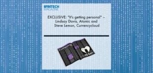 EXCLUSIVE: "It's getting personal" – Lindsay Davis, Atomic and Steve Lemon, Currencycloud in ‘The Fintech Magazine’