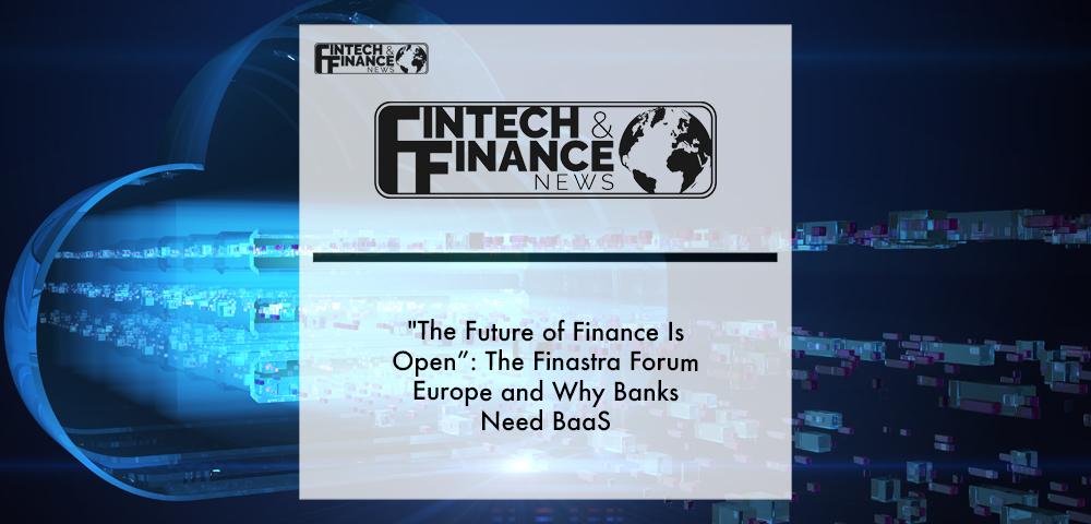 “The future of finance is open”- The Finastra Forum Europe and why banks need BaaS | Fintech Finance