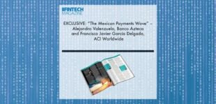 EXCLUSIVE: “The Mexican Payments Wave” – Alejandro Valenzuela, Banco Azteca and Francisco Javier García Delgado, ACI Worldwide ‘The Fintech Magazine’ | Fintech Finance