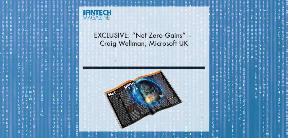 EXCLUSIVE: “Net Zero Gains” – Craig Wellman, Microsoft UK in ‘The Fintech Magazine’ | Fintech Finance