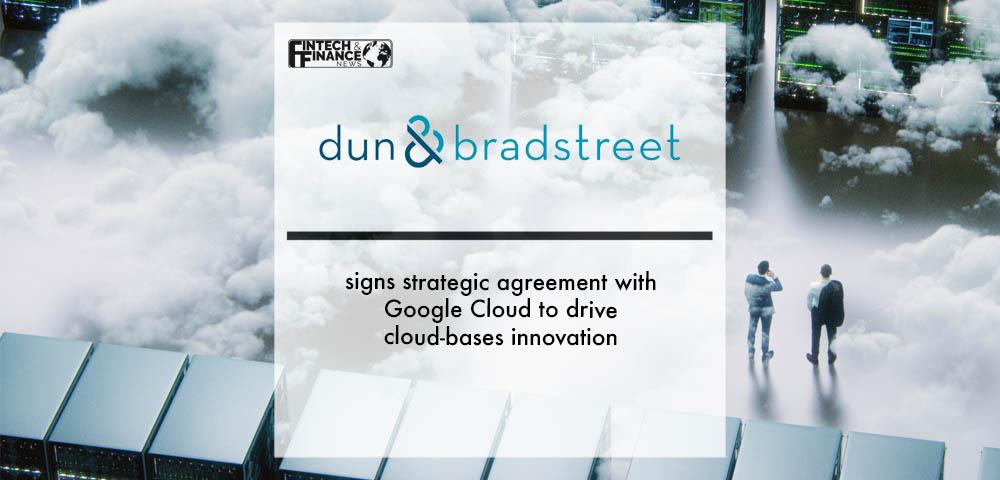 Dun and Bradstreet signs strategic agreement with Google Cloud to drive cloud-bases innovation | Fintech Finance