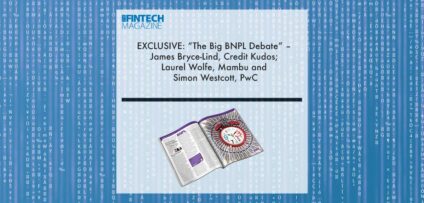 EXCLUSIVE: “The Big BNPL Debate” – James Bryce-Lind, Credit Kudos; Laurel Wolfe, Mambu and Simon Westcott, PwC in ‘The Fintech Magazine’ | Fintech Finance