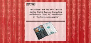 EXCLUSIVE: “PIX and Mix” – Edson Santos, Colink Business Consulting and Eduardo Goni, ACI Worldwide in ‘The Paytech Magazine’ | Fintech Finance