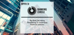 Banking Circle: Big Bank De-risking Threatening To Undermine Financial Inclusion | Fintech Finance