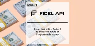 Fidel API Raises $65 Million Series B to Enable the Future of Programmable Money | Fintech Finance