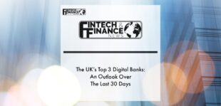 The UK’s Top 3 Digital Banks & An Outlook Over The Last 30 Days | Fintech Finance