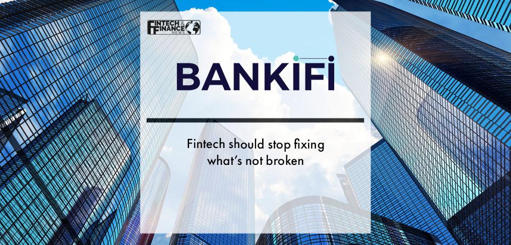 BankiFi - Fintech should stop fixing what’s not broken | Fintech Finance
