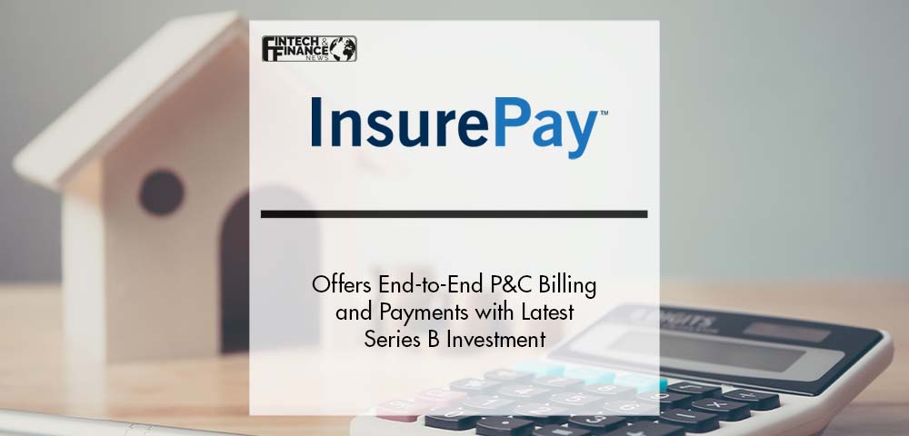 InsurePay Offers End-to-End P&C Billing and Payments with Latest Series B Investment | Fintech Finance