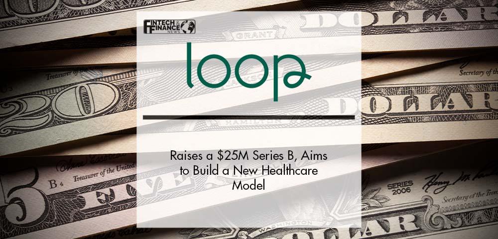 Loop Raises a $25M Series B, Aims to Build a New Healthcare Model | Fintech Finance