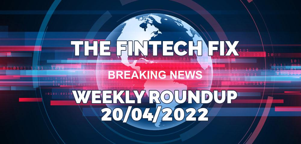 The Fintech Fix Weekly Roundup 20/04/2022 | Fintech Finance