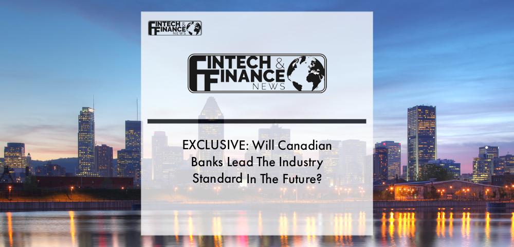 EXCLUSIVE: Will Canadian Banks Lead The Industry Standard In The Future? | Fintech Finance
