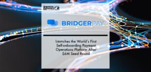 BridgerPay Launches the World’s First Self-onboarding Payment Operations Platform After $6M Seed Round | Fintech Finance