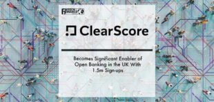ClearScore Becomes Significant Enabler of Open Banking in the UK With 1.5m Sign-ups | Fintech Finance