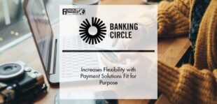 Banking Circle Increases Flexibility with Payment Solutions Fit for Purpose | Fintech Finance