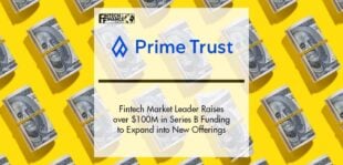 Fintech Market Leader Prime Trust Raises over $100M in Series B Funding to Expand into New Offerings | Fintech Finance