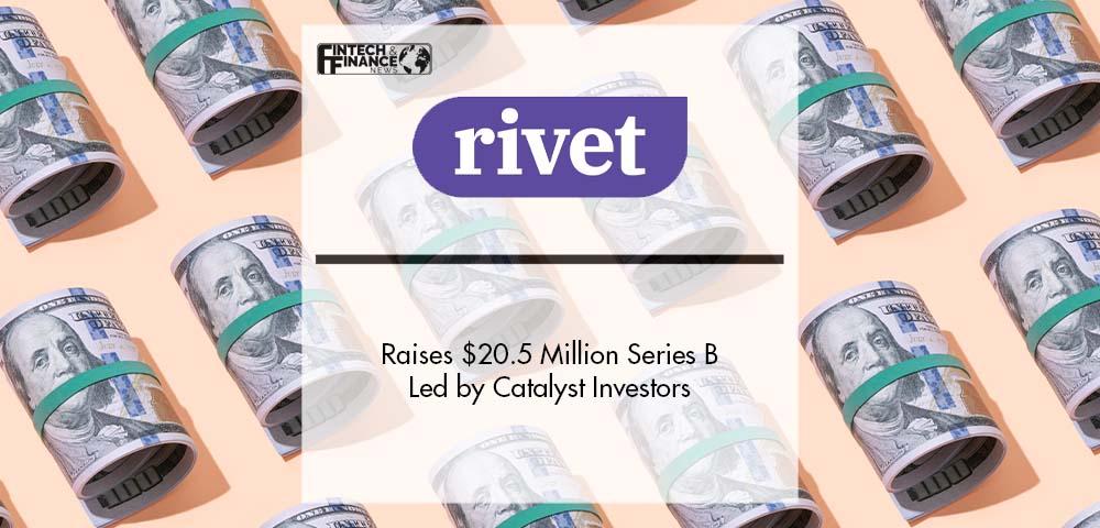 Rivet Raises $20.5 Million Series B Led by Catalyst Investors | Fintech Finance