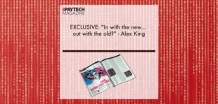 EXCLUSIVE: "In with the new... out with the old?" - Alex King in 'The Paytech Magazine' | Fintech Finance
