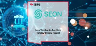 Seon Says ‘Neobanks Are Here To Stay’ In New Report | FF News