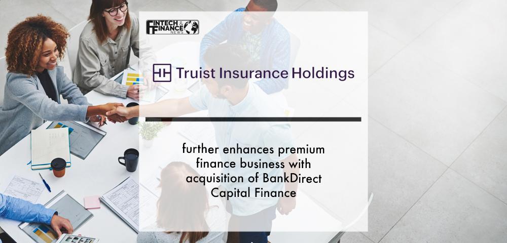 Truist Insurance Holdings further enhances premium finance business with acquisition of BankDirect Capital Finance | Fintech Finance