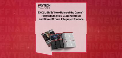 EXCLUSIVE: "New Rules of the Game" - Richard Stockley, Currencycloud and Daniel Cronin, Integrated Finance in 'The Paytech Magazine' | FF News