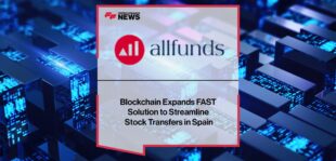 Allfunds Blockchain Expands FAST Solution to Streamline Stock Transfers in Spain | Fintech Finance