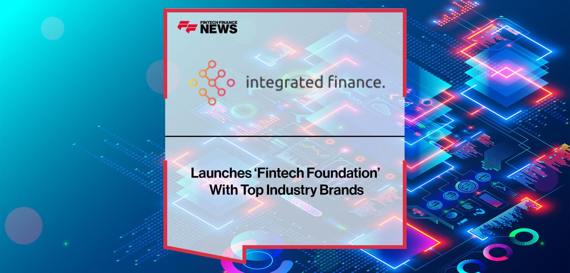 Integrated Finance Launches ‘Fintech Foundation’ With Top Industry Brands | Fintech Finance