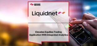 Liquidnet Elevates Equities Trading Application With Integrated Analytics | Fintech Finance
