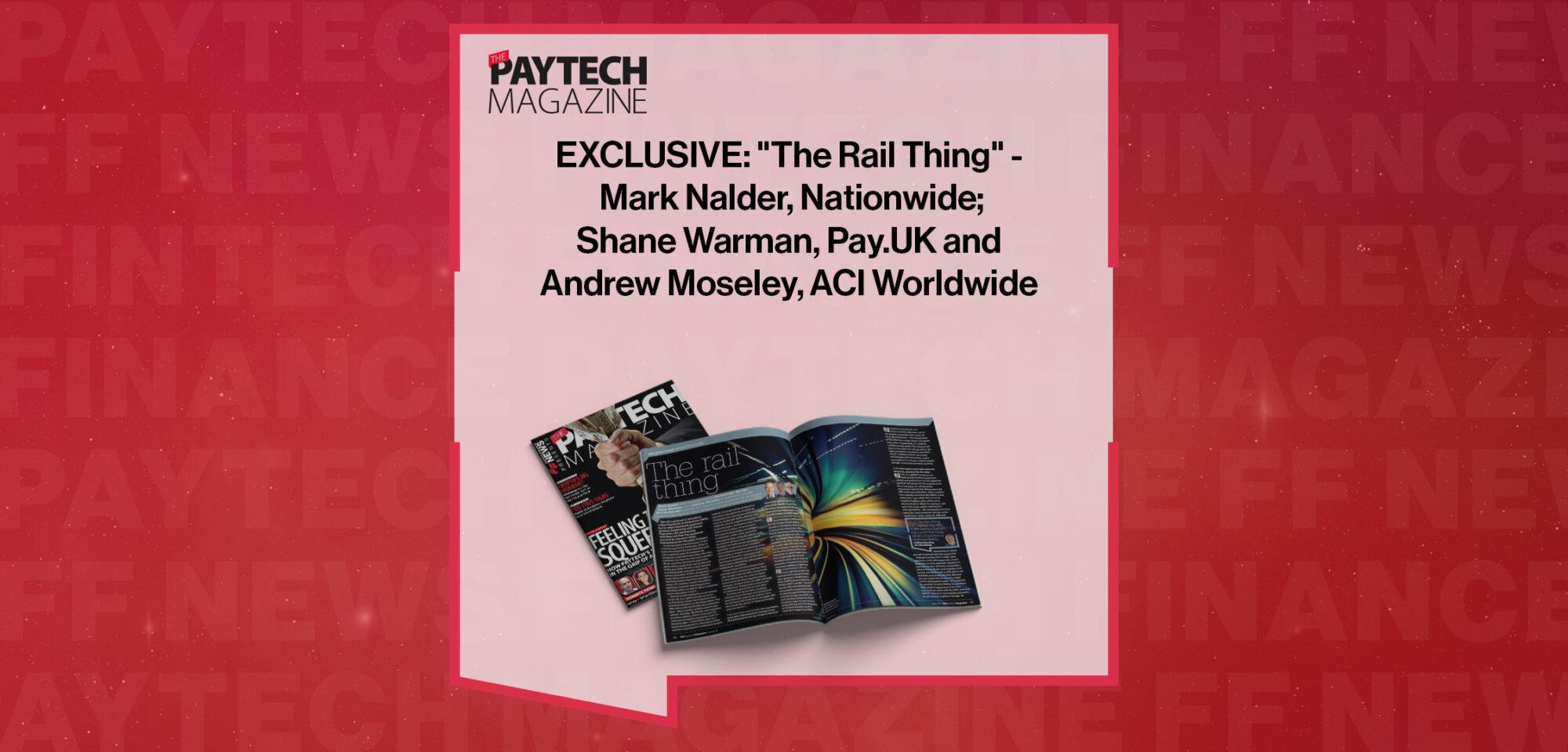 EXCLUSIVE: "The Rail Thing" - Mark Nalder, Nationwide; Shane Warman, Pay.UK and Andrew Moseley, ACI Worldwide in 'The Paytech Magazine' | FF News